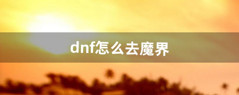 dnf怎么去魔界（dnf魔界人跳一跳教程)