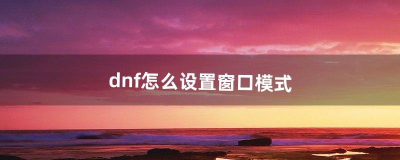 dnf怎么窗口化