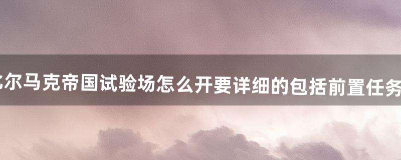 比尔马克帝国试验场怎么进 比尔马克帝国试验场怎么进