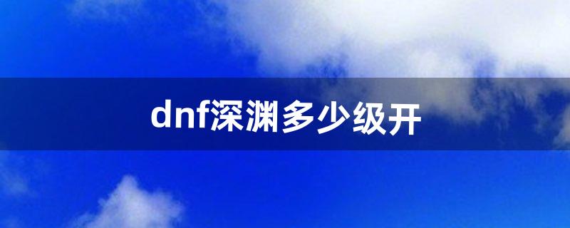 dnf深渊多少级开（dnf100级深渊在哪里进入)