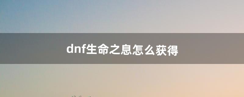 dnf生命之息怎么得