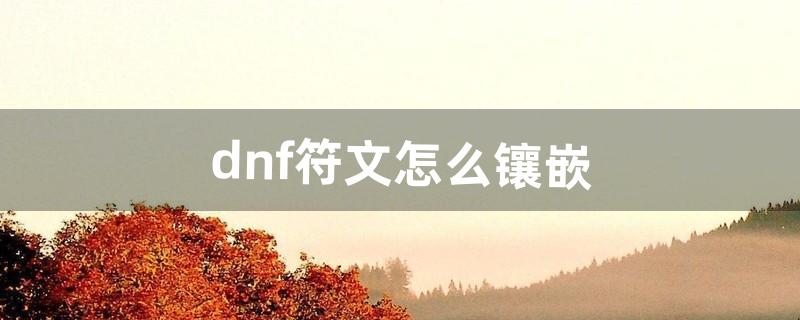 dnf符文怎么镶嵌（dnf多余符文在哪合成)