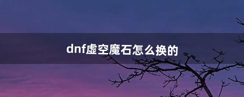 dnf虚空魔石怎么换的