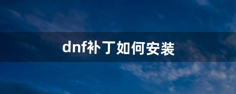 dnf补丁如何安装（dnf补丁用哪个软件)