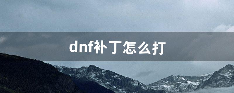 dnf补丁怎么安装