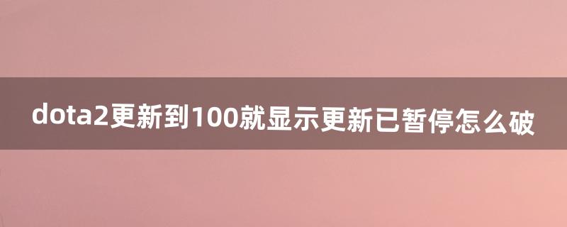 dota2更新到100%就显示更新已暂停怎么破