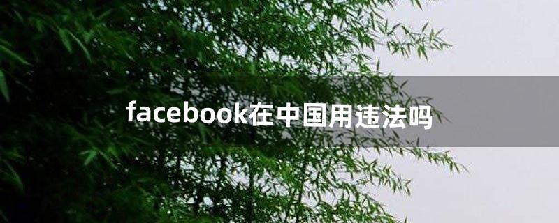 facebook在中国用违法吗（登facebook违法吗)