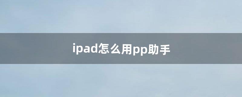 ipad怎么用pp助手（pp助手一键越狱)