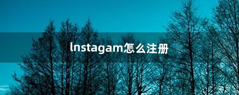 lnstagam怎么注册（instagram操作流程)