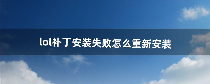 lol补丁安装失败怎么重新安装（英雄联盟补丁怎么安装)