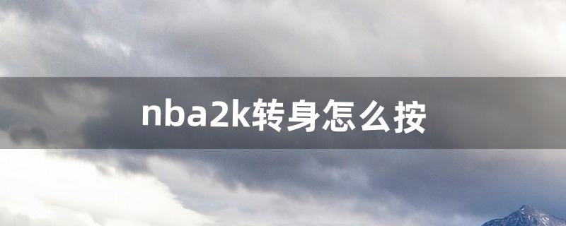 nba2k转身怎么按（nba2k电脑版如何转身)