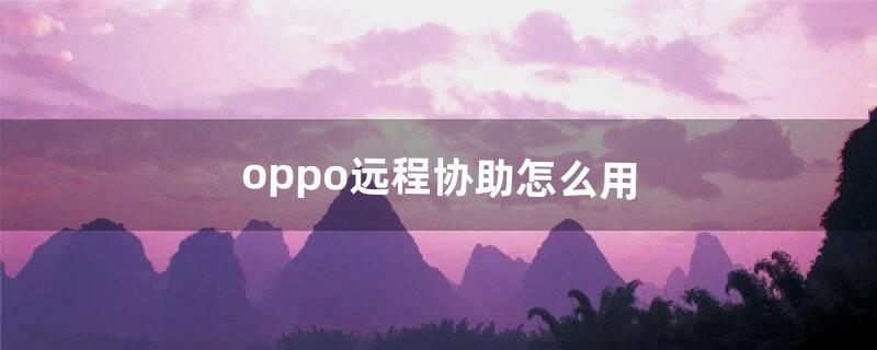 oppo远程协助怎么用（oppo远程守护怎么找不到了)