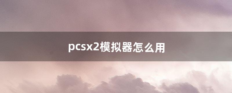 pcsx2模拟器怎么用（pcsx2模拟器键盘没反应)