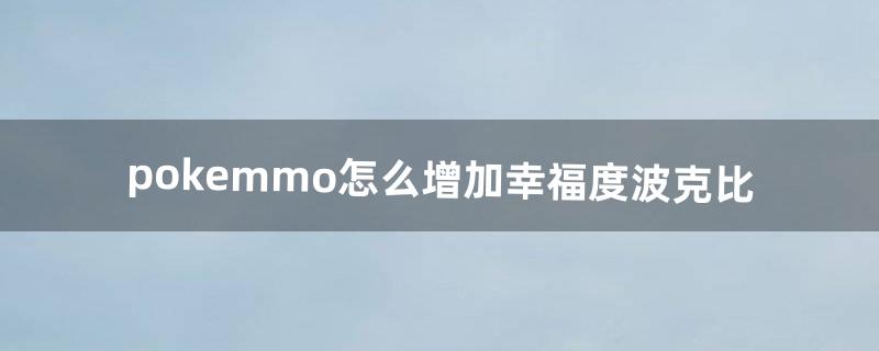 pokemmo怎么增加幸福度波克比（pokemmo幸福度是啥)