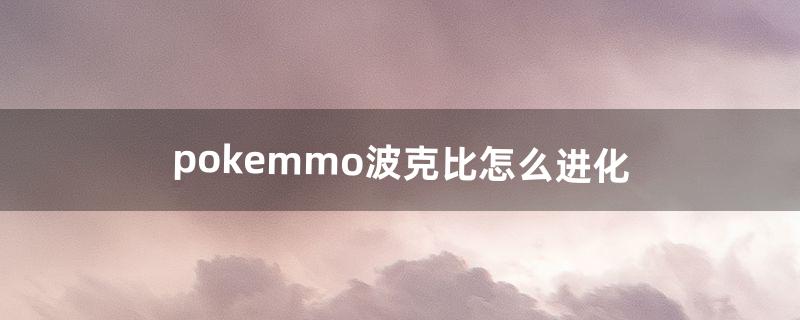 pokemmo波克比怎么进化（pokemmo多少级进化)