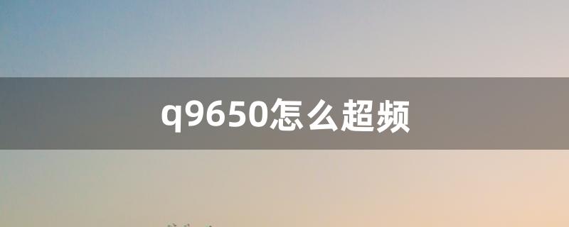 q9650怎么超频（q9650详细超频教程)