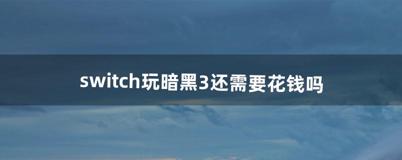 switch玩暗黑3还需要花钱吗?（switch能玩暗黑3吗)