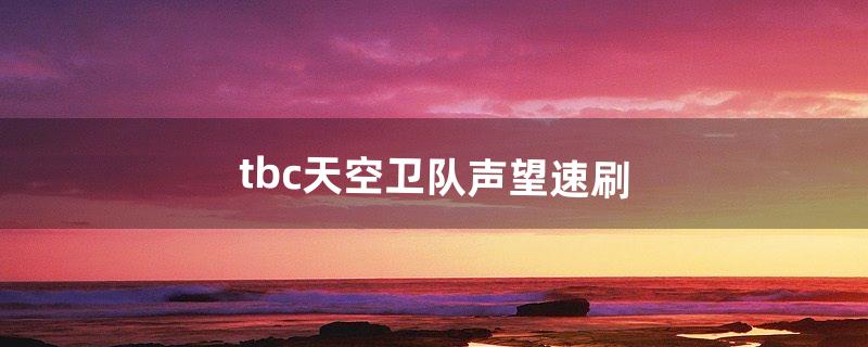 tbc天空卫队声望速刷（天空卫队声望怀旧服怎么冲)