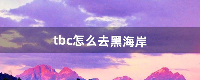 tbc怎么去黑海岸（tbc部落怎么去荒芜之地)