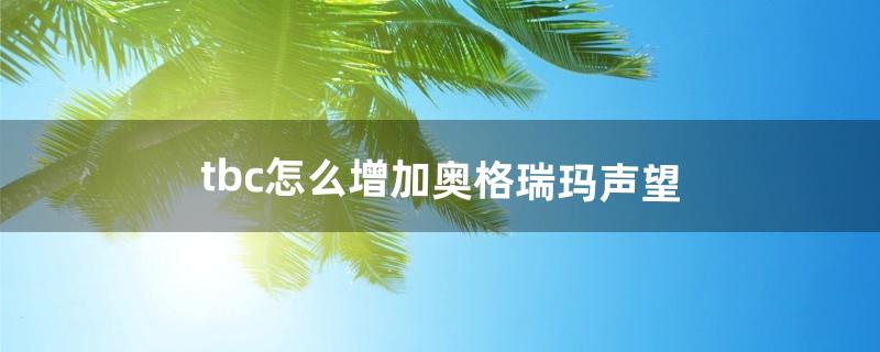 tbc怎么增加奥格瑞玛声望（tbc多少级可以去奥格瑞玛)