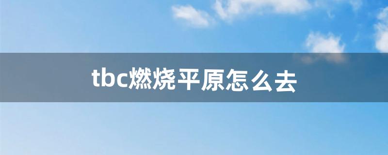 tbc燃烧平原怎么去（tbc破碎平原在哪)