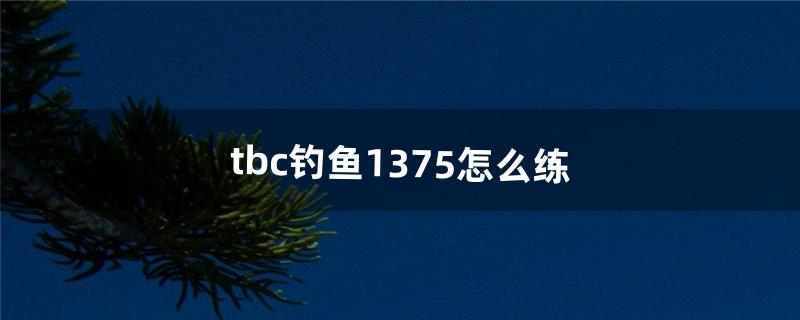 tbc钓鱼1-375怎么练（tbc钓鱼225-375攻略)