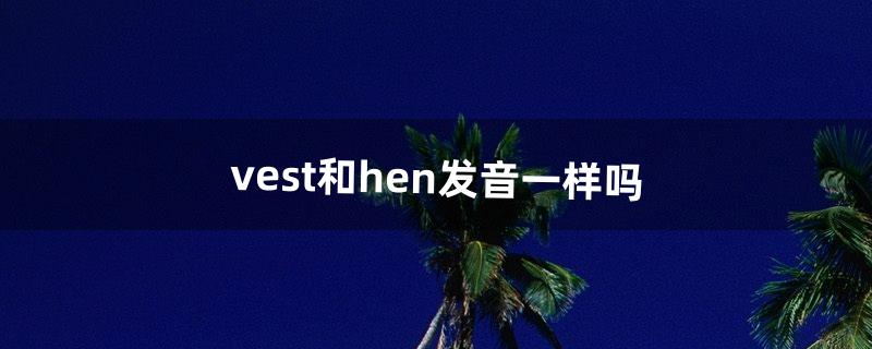 vest和hen发音一样吗（vest中的v发什么音)