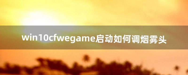 win10cfwegame启动如何调烟雾头