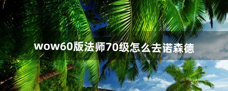 wow6.0版法师70级怎么去诺森德（魔兽世界法师的练级路线)