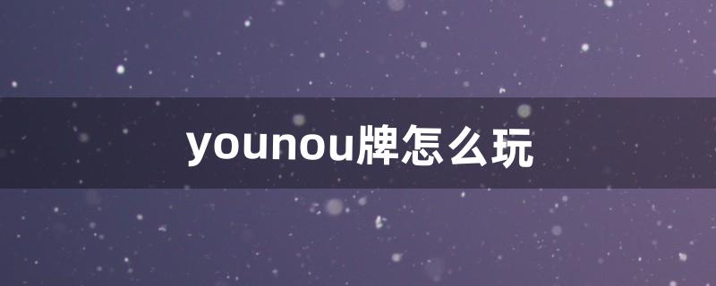 younou牌怎么玩（一个人玩扑克牌的玩法)