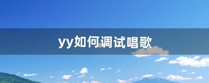 yy如何调试唱歌（yy新手唱歌教程)