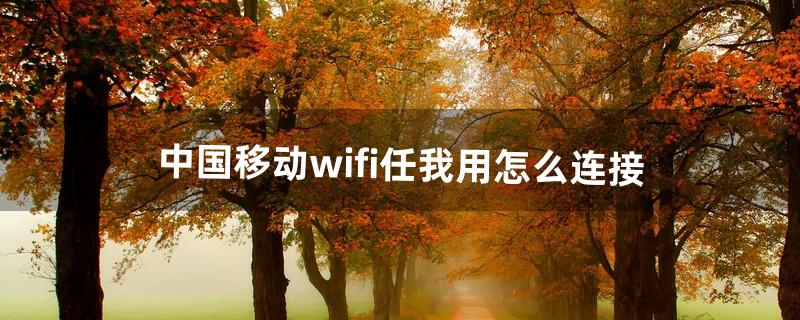 中国移动wifi任我用怎么连接（中国移动wifi突然用不了了)