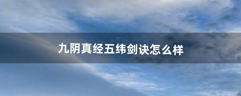 九阴真经五纬剑诀怎么样（九阴真经太阴剑诀怎么提高伤害)