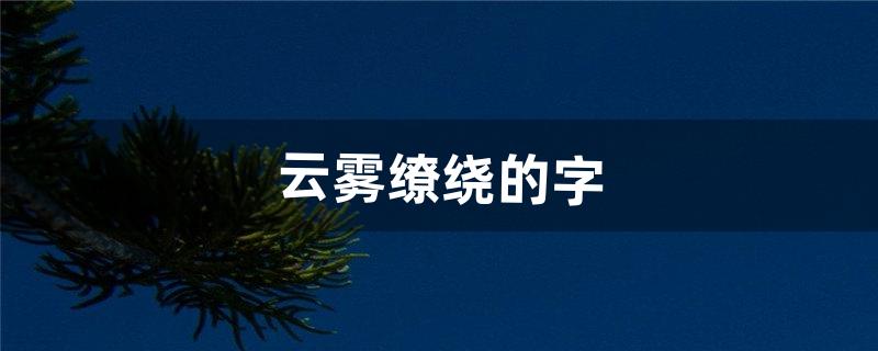 云雾缭绕的字（雾蒙蒙很有仙气的诗句)