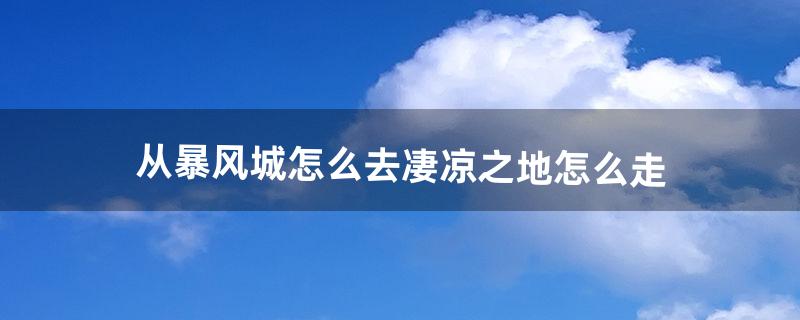 从暴风城怎么去凄凉之地?怎么走（凄凉之地有小路通雷霆崖吗)