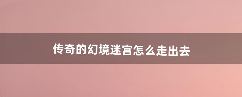 传奇的幻境迷宫怎么走出去（传奇幻境迷宫重装使者怎么走)