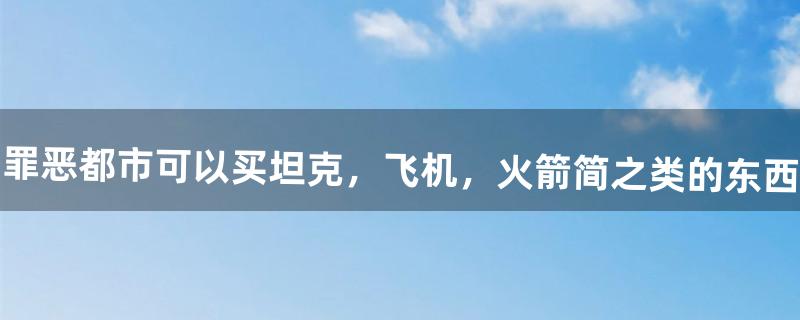 侠盗猎车手罪恶都市可以买坦克，飞机，火箭简之类的东西吗?在哪里买