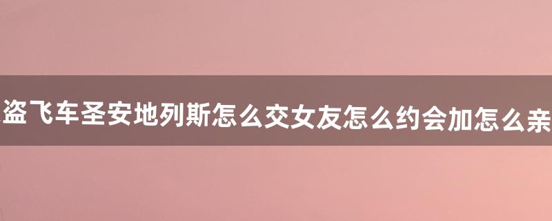 侠盗飞车圣安地列斯怎么交女友怎么约会加怎么亲嘴