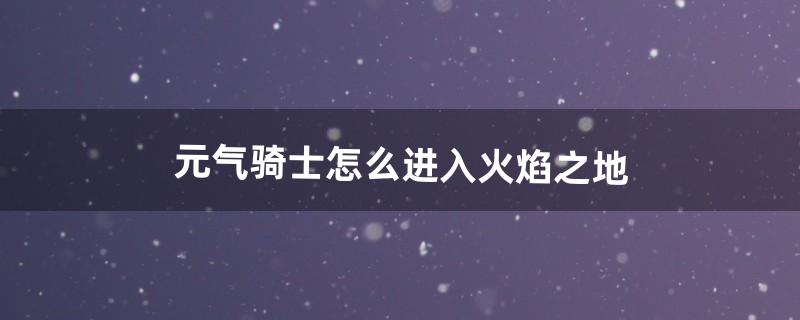 怎么去火焰之地