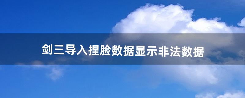 剑三导入捏脸数据显示非法数据（剑三捏脸推荐)