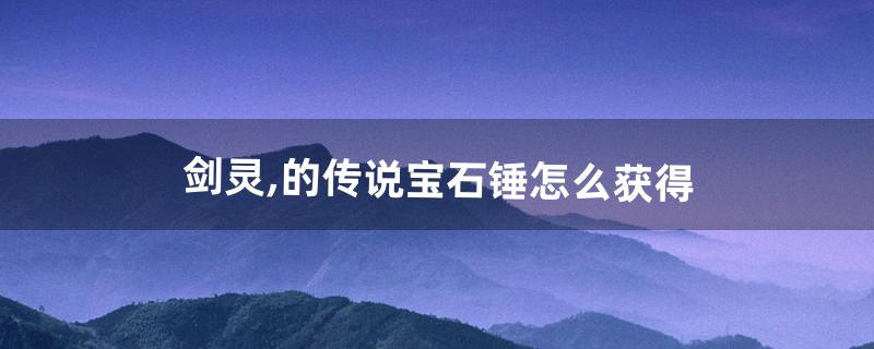 剑灵宝石怎么获得 剑灵宝石怎么获得