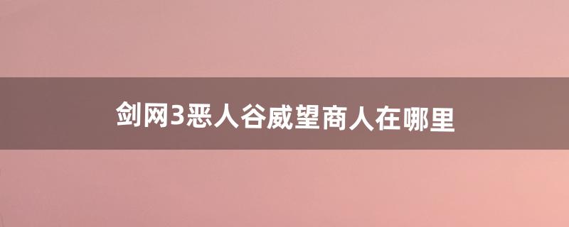 剑网3恶人谷威望商人在哪里（剑三恶人谷威望在哪买)