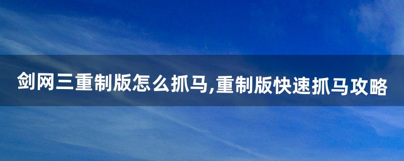 剑网三重制版怎么抓马,重制版快速抓马攻略