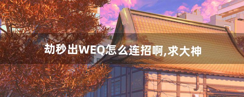 劫秒出WEQ怎么连招啊,求大神(手游劫必学的十套连招)