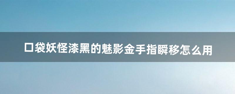 口袋妖怪漆黑的魅影金手指瞬移怎么用