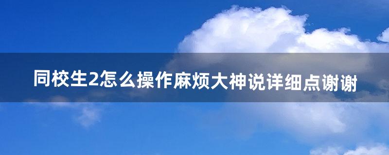 同校生2怎么操作。麻烦大神说详细点、谢谢