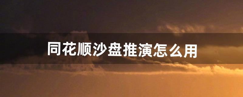 同花顺沙盘推演怎么用（同花顺的沙盘推演工具)