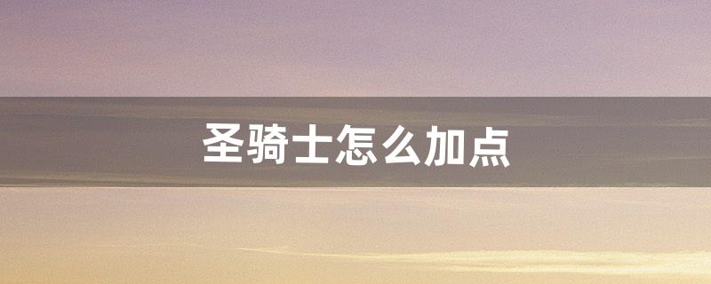 圣骑士怎么加点（圣骑士加点怎么加)