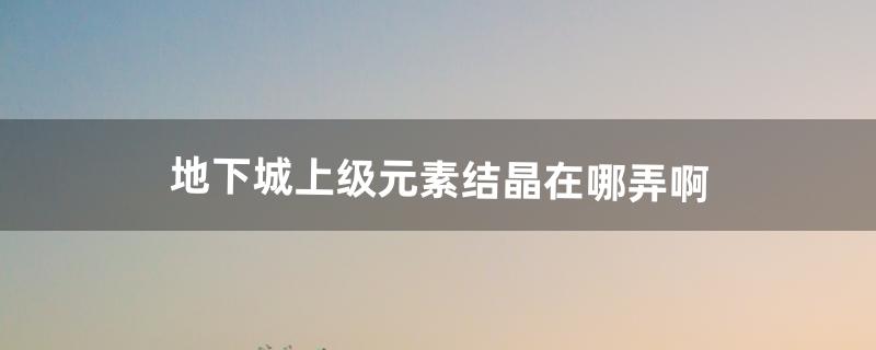 上级元素结晶怎么做