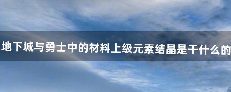 地下城与勇士中的材料上级元素结晶是干什么的